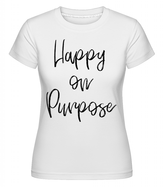 Happy On Purpose - Shirtinator Frauen T-Shirt - Weiß - Vorn