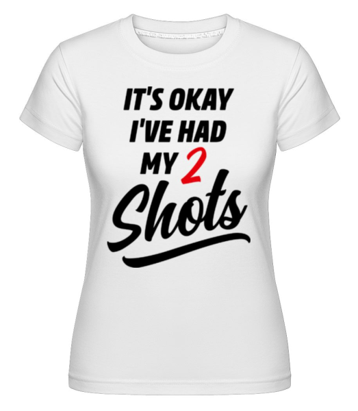 It's Okay I've Had My 2 Shots - Shirtinator Frauen T-Shirt - Weiß - Vorne