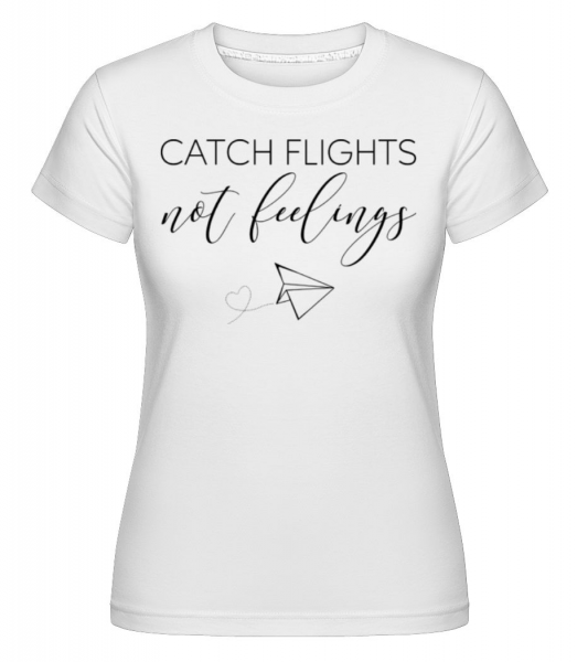 Catch Flights Not Feelings - Shirtinator Frauen T-Shirt - Weiß - Vorne