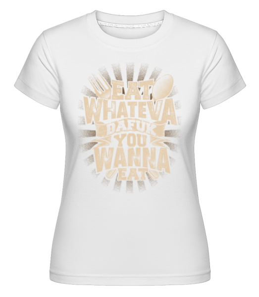 Eat Wanna Dafuk You Wanna Eat -  T-shirt Shirtinator femme - Blanc - Devant